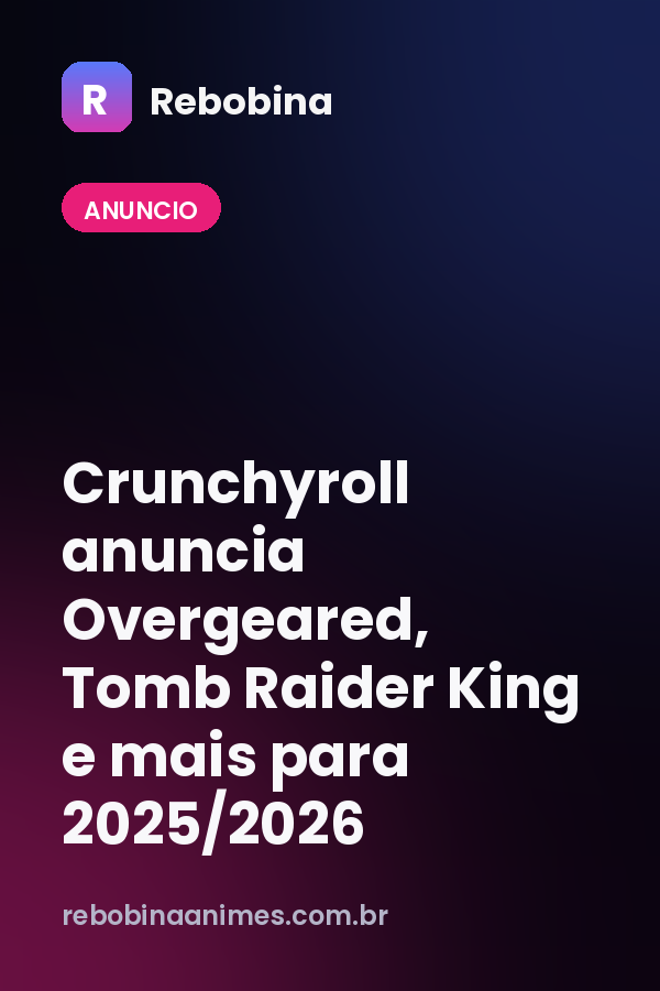 Crunchyroll anuncia Overgeared, Tomb Raider King e mais para 2025/2026