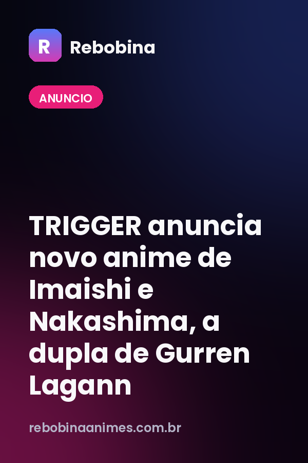TRIGGER anuncia novo anime de Imaishi e Nakashima, a dupla de Gurren Lagann